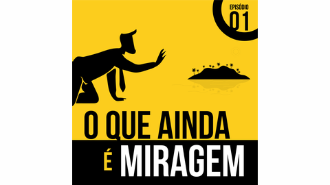 Podcast: 'O que ainda é miragem'